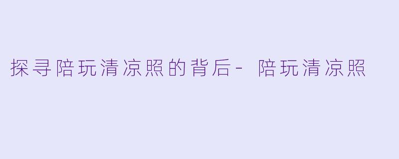 探寻陪玩清凉照的背后-陪玩清凉照