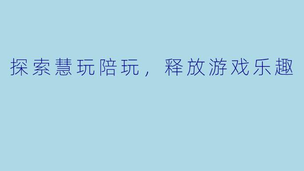 探索慧玩陪玩，释放游戏乐趣