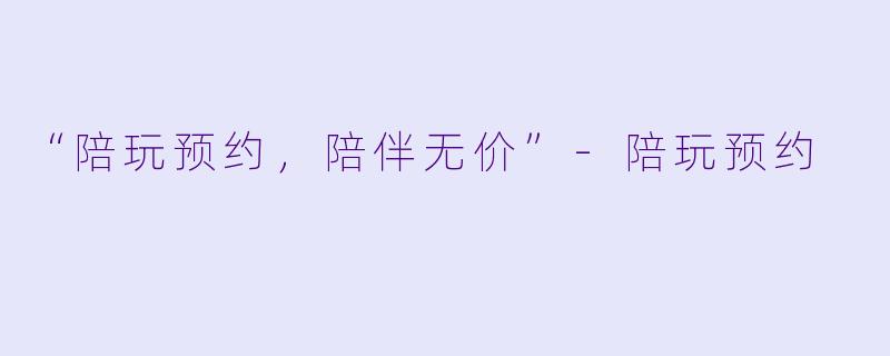 “陪玩预约，陪伴无价”