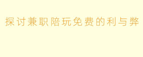 探讨兼职陪玩免费的利与弊