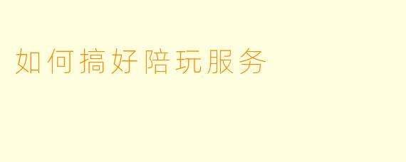如何搞好陪玩服务