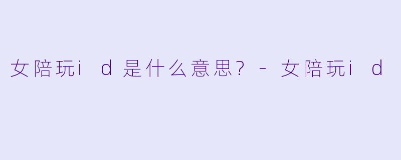 女陪玩id是什么意思?