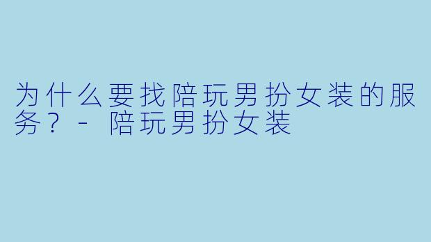 为什么要找陪玩男扮女装的服务？