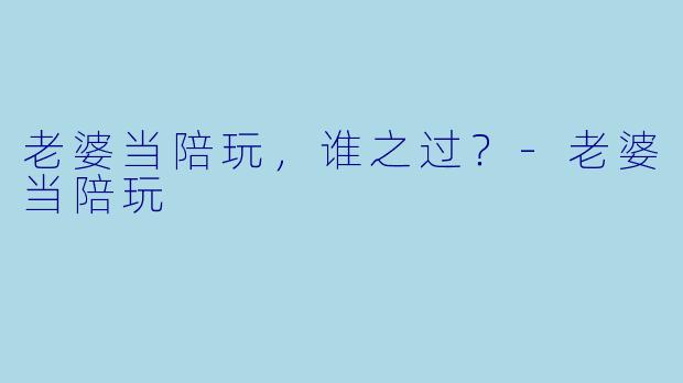 老婆当陪玩,谁之过?
