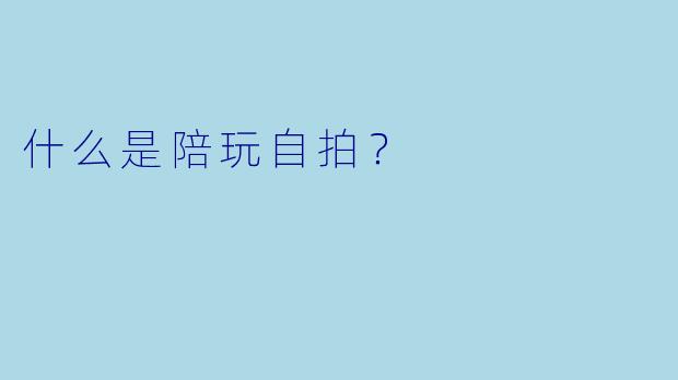 什么是陪玩自拍？