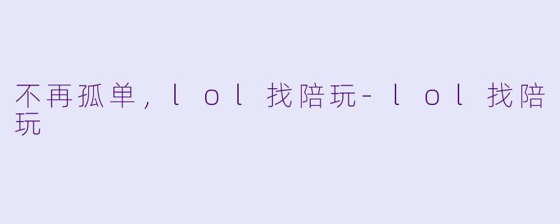 不再孤单，lol找陪玩-lol找陪玩