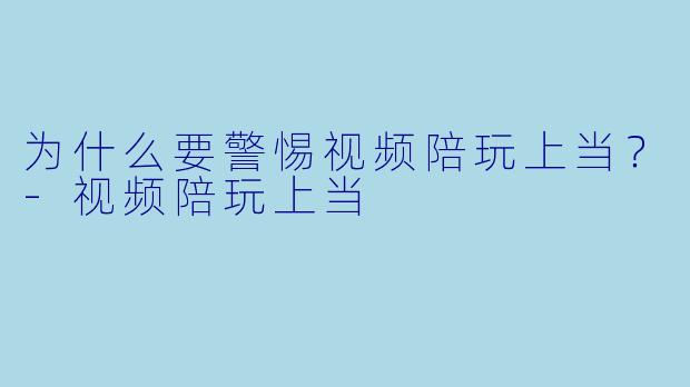 为什么要警惕视频陪玩上当？