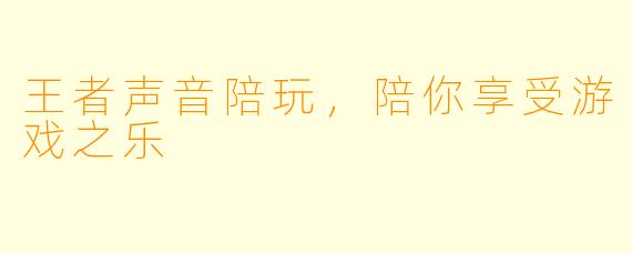 王者声音陪玩,陪你享受游戏之乐