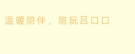 温暖陪伴，陪玩吕口口