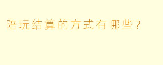 陪玩结算的方式有哪些？