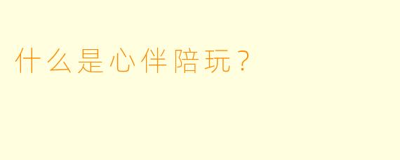 什么是心伴陪玩？