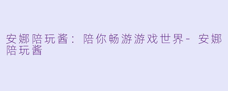 安娜陪玩酱：陪你畅游游戏世界-安娜陪玩酱