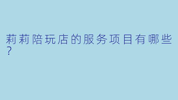 莉莉陪玩店的服务项目有哪些？