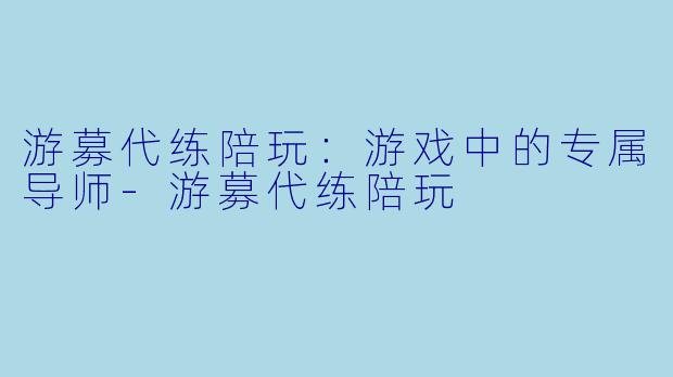 游募代练陪玩:游戏中的专属导师