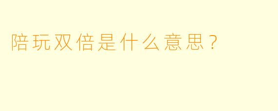 陪玩双倍是什么意思？  