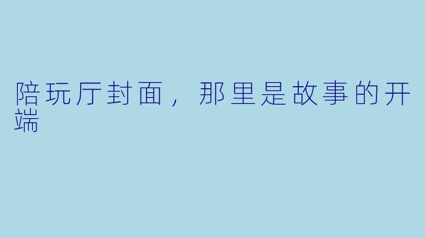 陪玩厅封面，那里是故事的开端