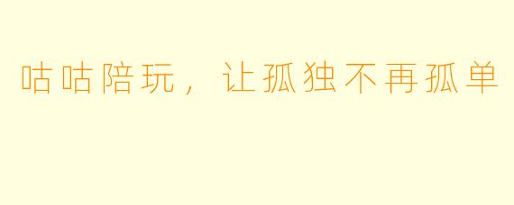 咕咕陪玩，让孤独不再孤单