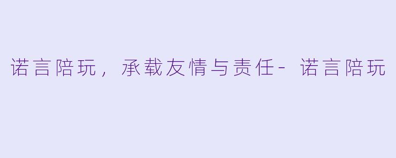诺言陪玩，承载友情与责任