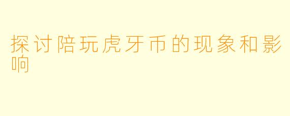 探讨陪玩虎牙币的现象和影响
