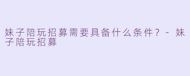 妹子陪玩招募需要具备什么条件？
