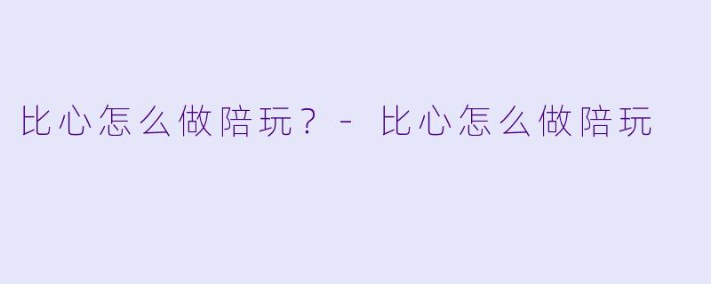 比心怎么做陪玩？