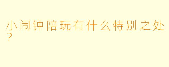小闹钟陪玩有什么特别之处？  