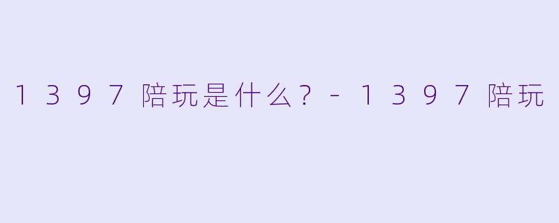 1397陪玩是什么？