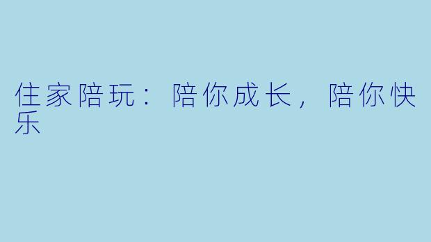 住家陪玩:陪你成长,陪你快乐