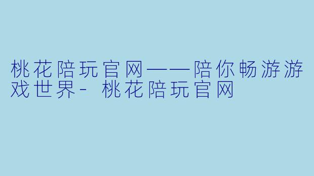 桃花陪玩官网——陪你畅游游戏世界-桃花陪玩官网