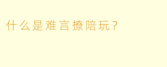 什么是难言撩陪玩？