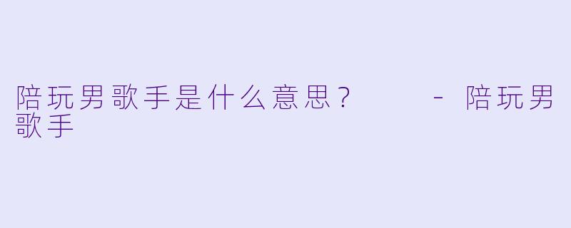 陪玩男歌手是什么意思？  