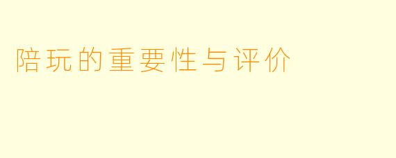 陪玩的重要性与评价