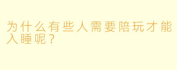 为什么有些人需要陪玩才能入睡呢？