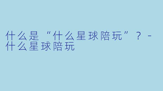 什么是“什么星球陪玩”？