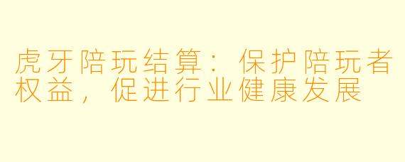 虎牙陪玩结算：保护陪玩者权益，促进行业健康发展