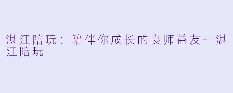 湛江陪玩：陪伴你成长的良师益友-湛江陪玩