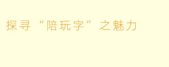 探寻“陪玩字”之魅力