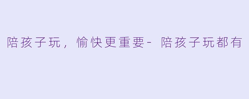 陪孩子玩，愉快更重要