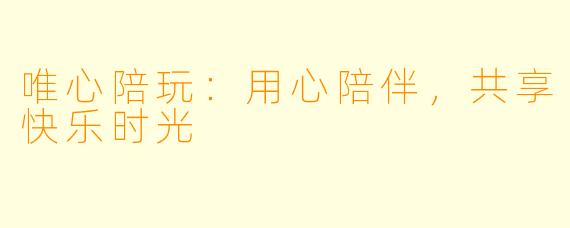 唯心陪玩：用心陪伴，共享快乐时光