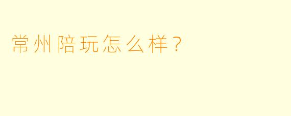 常州陪玩怎么样？