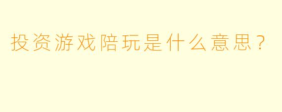 投资游戏陪玩是什么意思？