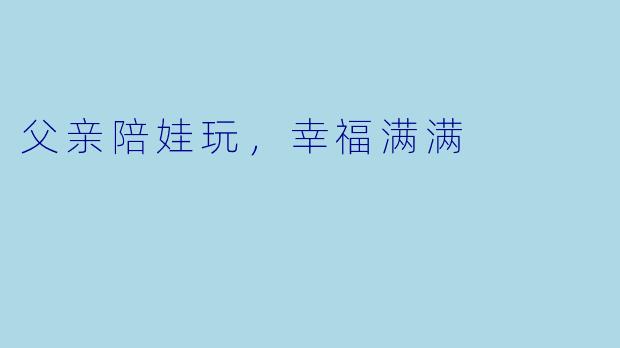 父亲陪娃玩，幸福满满