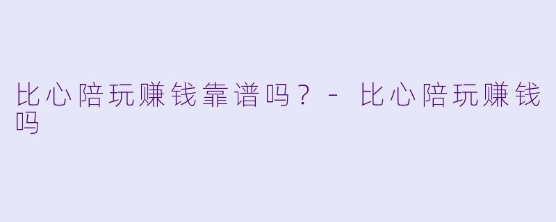比心陪玩赚钱靠谱吗？-比心陪玩赚钱吗