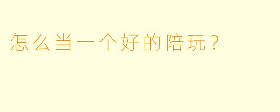 怎么当一个好的陪玩？