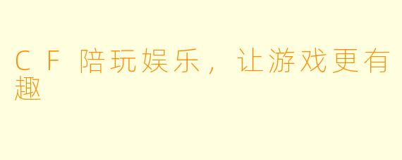 CF陪玩娱乐，让游戏更有趣