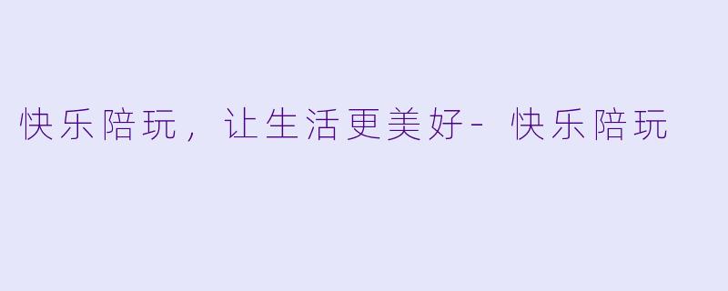 快乐陪玩,让生活更美好