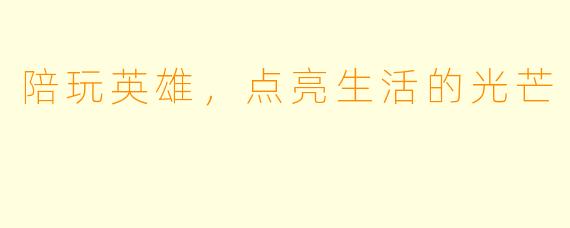 陪玩英雄，点亮生活的光芒