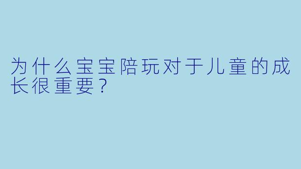 为什么宝宝陪玩对于儿童的成长很重要？