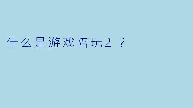 什么是游戏陪玩2？