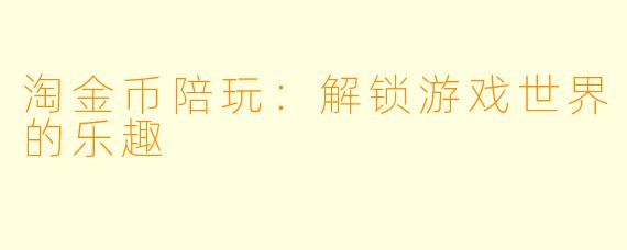 淘金币陪玩：解锁游戏世界的乐趣